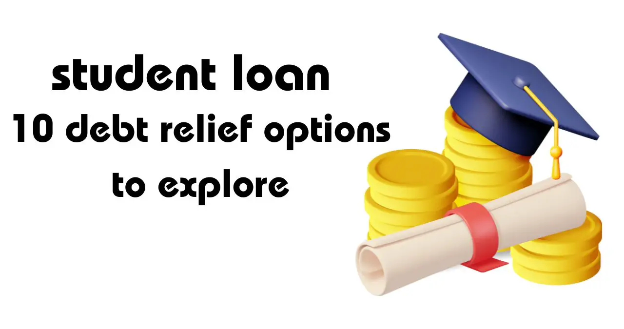 Getting out of student loan debt: 10 debt relief options to explore